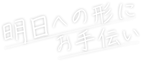 明日への形にお手伝い